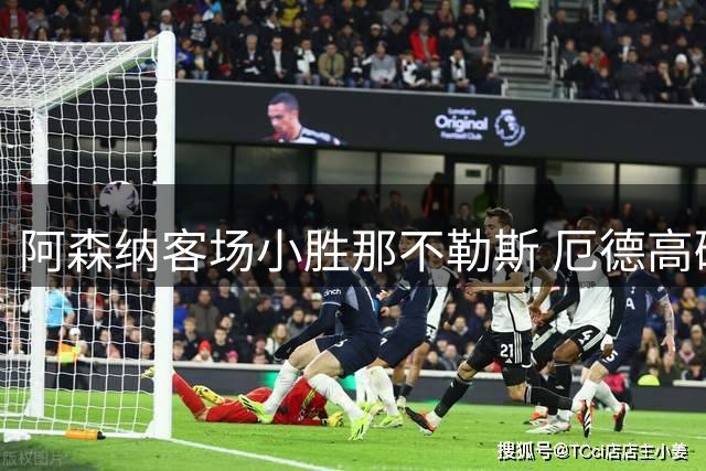 阿森纳客场小胜那不勒斯 厄德高破门定乾坤
